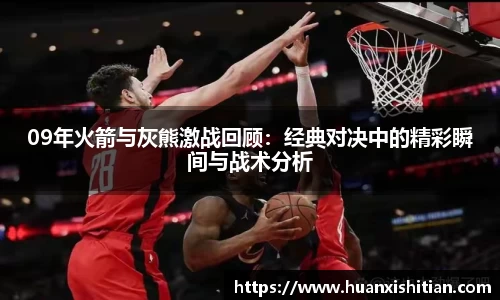 09年火箭与灰熊激战回顾：经典对决中的精彩瞬间与战术分析