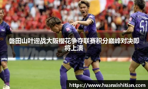 磐田山叶迎战大阪樱花争夺联赛积分巅峰对决即将上演