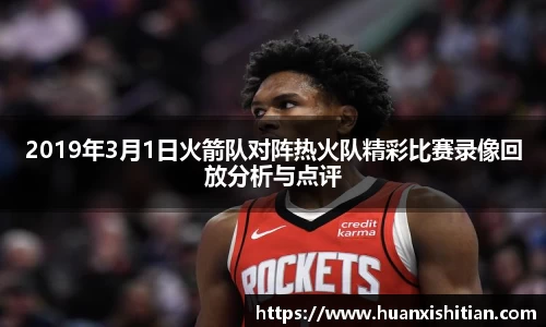 2019年3月1日火箭队对阵热火队精彩比赛录像回放分析与点评