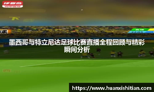 墨西哥与特立尼达足球比赛直播全程回顾与精彩瞬间分析
