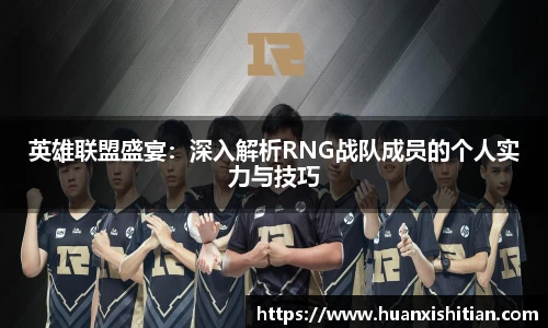 英雄联盟盛宴：深入解析RNG战队成员的个人实力与技巧