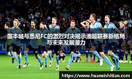 墨本城与悉尼FC的激烈对决揭示澳超联赛新格局与未来发展潜力