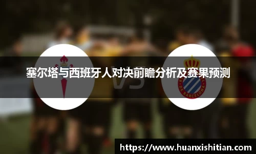 塞尔塔与西班牙人对决前瞻分析及赛果预测